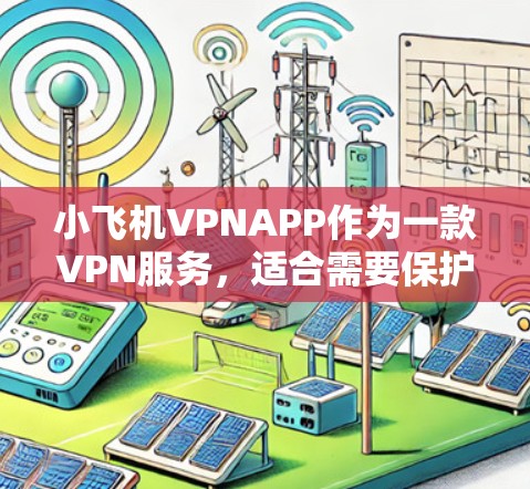 小飞机VPNAPP作为一款VPN服务,适合需要保护隐私或访问受限内容的用户。以下是对该应用的详细分析和总结