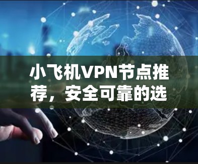 小飞机VPN节点推荐,安全可靠的选择