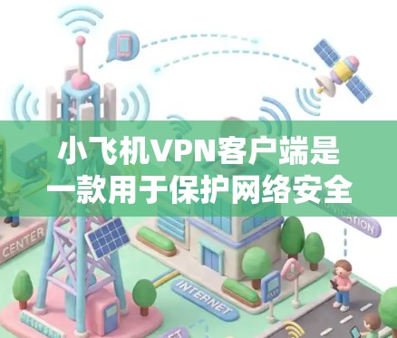 小飞机VPN客户端是一款用于保护网络安全、绕过网络限制的工具。以下是关于小飞机VPN客户端的一些详细信息和步骤指南 小飞机VPN客户端是一款用于保护网络安全、绕过网络限制的工具。以下是关于小飞机VPN客户端的一些详细信息和步骤指南