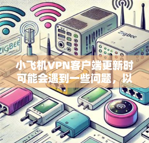 小飞机VPN客户端更新时可能会遇到一些问题,以下是一些常见问题及解决方法