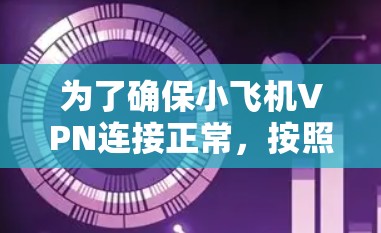 为了确保小飞机VPN连接正常,按照以下步骤进行测试