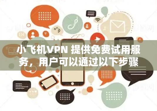 小飞机VPN 提供免费试用服务,用户可以通过以下步骤获取并体验