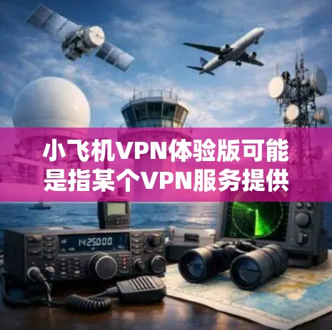 小飞机VPN体验版可能是指某个VPN服务提供商的试用版本或体验包。以下是一些可能的解释和步骤,帮助你使用和体验小飞机VPN体验版