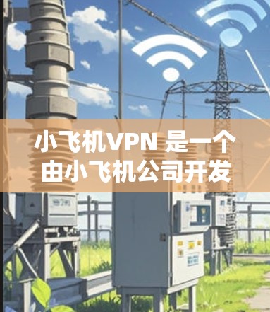 小飞机VPN 是一个由小飞机公司开发的高效VPN服务,专为中国用户设计,能够突破国内网络封锁,访问国外网站。以下是小飞机VPN 的推荐理由和使用方法 小飞机VPN 是一个由小飞机公司开发的高效VPN服务,专为中国用户设计,能够突破国内网络封锁,访问国外网站。以下是小飞机VPN 的推荐理由和使用方法