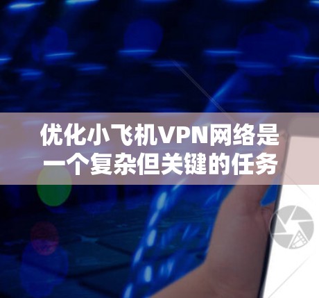 优化小飞机VPN网络是一个复杂但关键的任务,涉及多个方面的考量。以下是一个有条理的优化步骤指南,帮助您全面提升VPN性能和稳定性