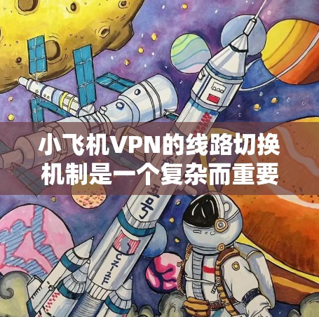 小飞机VPN的线路切换机制是一个复杂而重要的功能,旨在提供高效、稳定和安全的网络连接。以下是对该机制的详细分析和总结