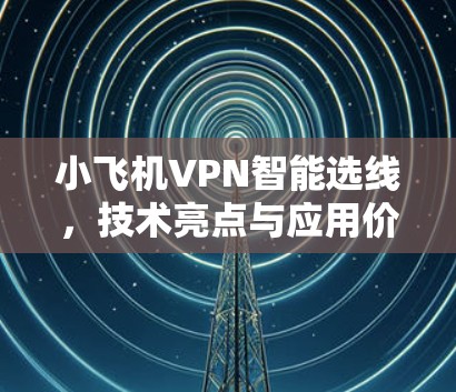 小飞机VPN智能选线,技术亮点与应用价值