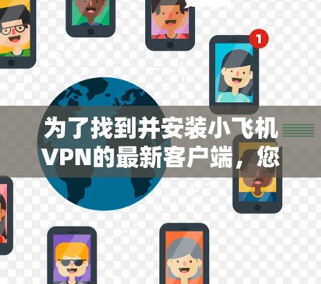 为了找到并安装小飞机VPN的最新客户端,您可以按照以下步骤操作