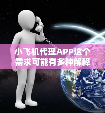 小飞机代理APP这个需求可能有多种解释,具体取决于你所指的小飞机是什么。以下是一些可能的解释和相关建议