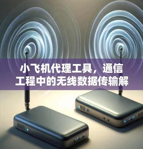小飞机代理工具,通信工程中的无线数据传输解决方案