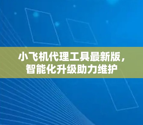 小飞机代理工具最新版,智能化升级助力维护