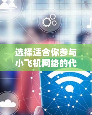 选择适合你参与小飞机网络的代理节点需要综合考虑多个因素。以下是一些建议和步骤,帮助你找到最适合自己的代理节点