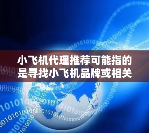 小飞机代理推荐可能指的是寻找小飞机品牌或相关产品的经销商或代理商。如果你是想寻找小飞机产品的代理商,或者是想了解如何成为小飞机产品的代理商,以下是一些可能的方向和建议