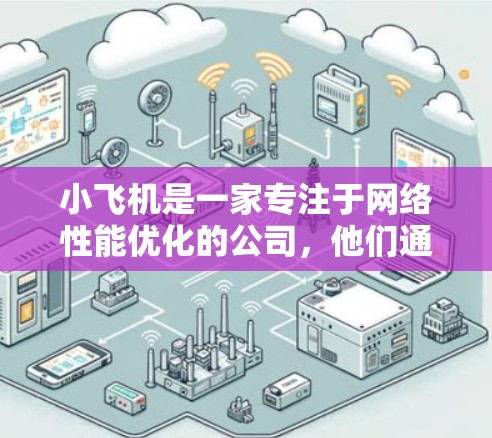小飞机是一家专注于网络性能优化的公司,他们通过智能化的网络加速技术,帮助企业提升网络性能和用户体验。关于小飞机代理网络加速,以下是一些可能的解释和相关信息