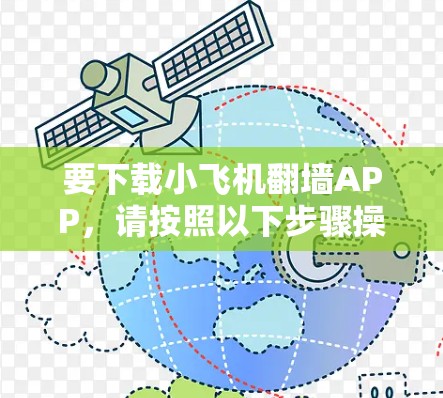 要下载小飞机翻墙APP，请按照以下步骤操作