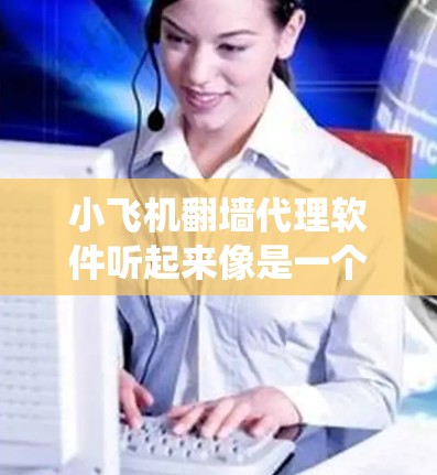 小飞机翻墙代理软件听起来像是一个用于绕过网络限制的工具或服务。翻墙代理软件通常用于通过代理服务器隐藏用户的IP地址,匿名化网络流量,或者绕过某些地区的网络限制