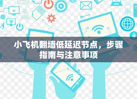 小飞机翻墙低延迟节点,步骤指南与注意事项