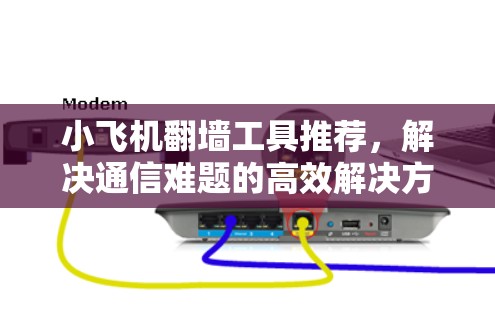 小飞机翻墙工具推荐,解决通信难题的高效解决方案