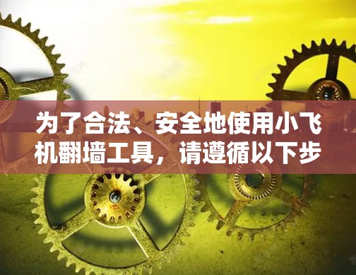 为了合法、安全地使用小飞机翻墙工具,请遵循以下步骤 为了合法、安全地使用小飞机翻墙工具,请遵循以下步骤