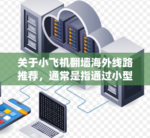 关于小飞机翻墙海外线路推荐,通常是指通过小型路由器或设备绕过网络限制,访问国外的互联网资源。以下是一些常见的方法和推荐工具,但需要注意的是,这些操作可能涉及法律和道德问题,建议在合法合规的前提下进行