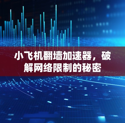 小飞机翻墙加速器,破解网络限制的秘密