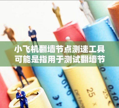 小飞机翻墙<strong>节点测速</strong>工具可能是指用于测试翻墙节点(即防火墙或代理服务器)性能的工具。以下是一些常用的网络测速工具和方法,可能对你有帮助