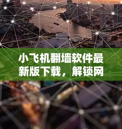 小飞机翻墙软件最新版下载,解锁网络自由