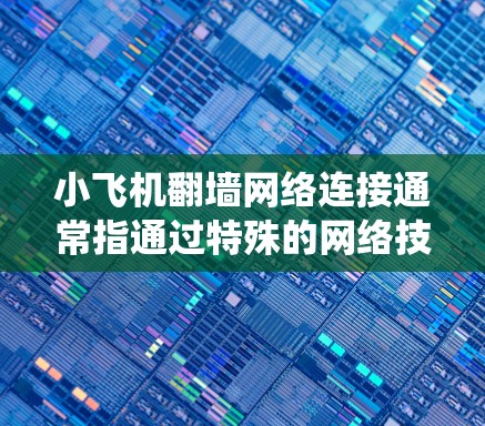 小飞机翻墙网络连接通常指通过特殊的网络技术来绕过防火墙或网络限制,实现更自由的网络访问。以下是实现这一目标的一些常用方法