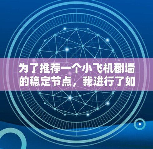 为了推荐一个小飞机翻墙的稳定节点,我进行了如下思考和研究