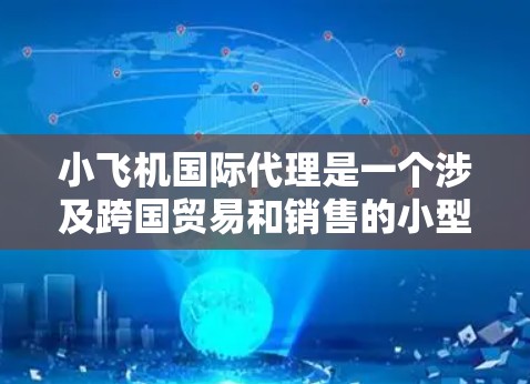 小飞机国际代理是一个涉及跨国贸易和销售的小型飞机业务,涵盖从寻找客户到协调供应商、处理运输和提供支持等多个方面。以下是对该业务的详细分析和建议 小飞机国际代理是一个涉及跨国贸易和销售的小型飞机业务,涵盖从寻找客户到协调供应商、处理运输和提供支持等多个方面。以下是对该业务的详细分析和建议