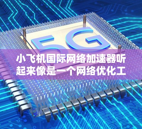 小飞机国际网络加速器听起来像是一个<strong>网络优化</strong>工具,可能用于加速国际网络连接的速度和稳定性。以下是一些可能的信息和解释