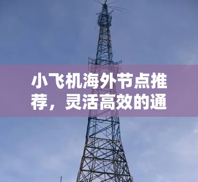 小飞机海外节点推荐,灵活高效的通信解决方案
