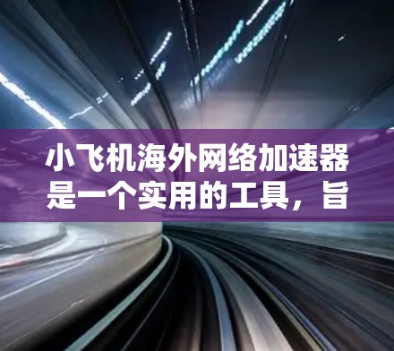 小飞机海外网络加速器是一个实用的工具,旨在帮助用户在国外访问国内网站或服务。以下是对小飞机海外网络加速器的详细介绍和使用指南