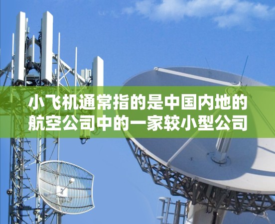小飞机通常指的是中国内地的航空公司中的一家较小型公司,主要运营国内的短途航线。如果你想了解小飞机的海外线路,可能需要明确以下几点