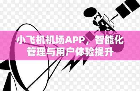 小飞机机场APP,智能化管理与用户体验提升