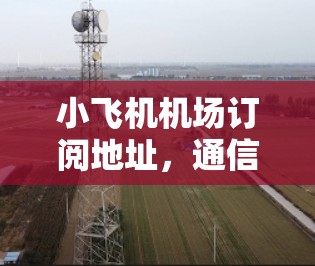 小飞机机场订阅地址,通信工程中的关键技术应用