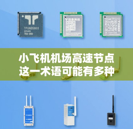 小飞机机场高速节点这一术语可能有多种解释,具体含义取决于上下文。以下是一些可能的解释