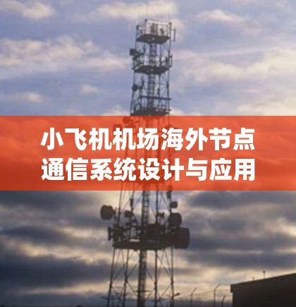 小飞机机场海外节点通信系统设计与应用研究 小飞机机场海外节点通信系统设计与应用研究