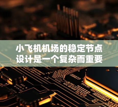 小飞机机场的稳定节点设计是一个复杂而重要的工程,旨在确保飞行安全、运营连续性以及乘客和飞行员的安全。以下是稳定节点的关键要素及其设计考虑