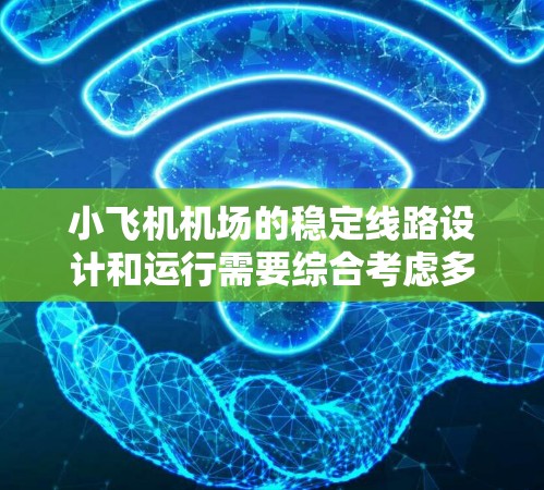 小飞机机场的稳定线路设计和运行需要综合考虑多个因素,以确保飞行安全和运营效率。以下是一些关键点和建议