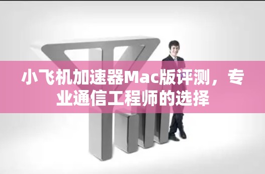 小飞机加速器Mac版评测,专业通信工程师的选择