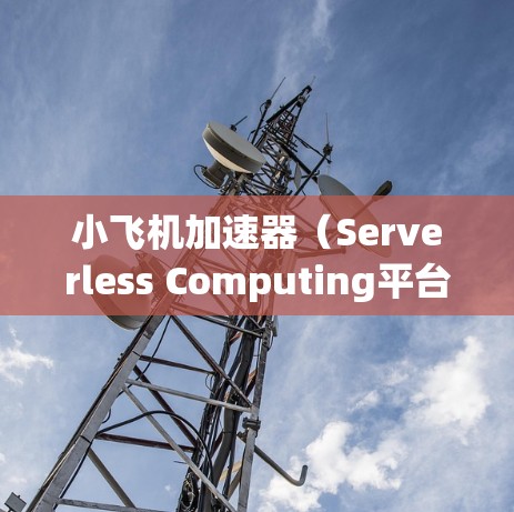 小飞机加速器(Serverless Computing平台)在海外线路推荐时,可以根据不同的需求和技术栈来选择最合适的服务。以下是一些知名的小飞机加速器服务的海外线路推荐 小飞机加速器(Serverless Computing平台)在海外线路推荐时,可以根据不同的需求和技术栈来选择最合适的服务。以下是一些知名的小飞机加速器服务的海外线路推荐