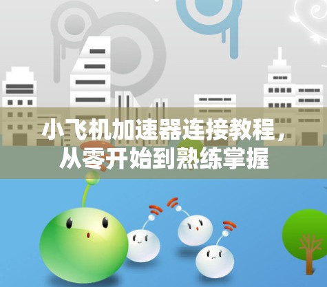 小飞机加速器连接教程,从零开始到熟练掌握 小飞机加速器连接教程,从零开始到熟练掌握