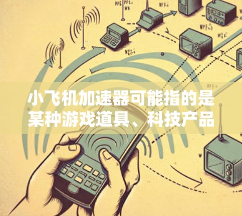 小飞机加速器可能指的是某种游戏道具、科技产品或其他应用程序中的功能,具体含义需要结合上下文来确定。以下是一些可能的解释和评测方向