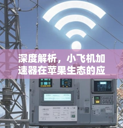 深度解析,小飞机加速器在苹果生态的应用与实现 深度解析,小飞机加速器在苹果生态的应用与实现