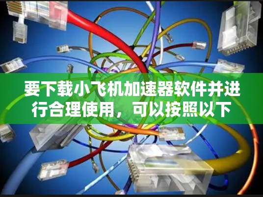 要下载小飞机加速器软件并进行合理使用,可以按照以下步骤进行 要下载小飞机加速器软件并进行合理使用,可以按照以下步骤进行