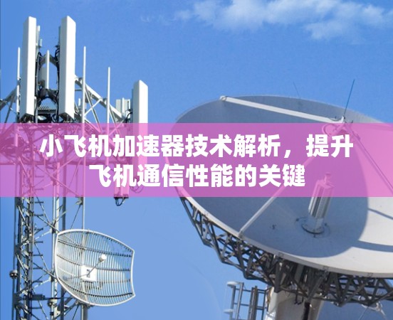 小飞机加速器技术解析,提升飞机通信性能的关键