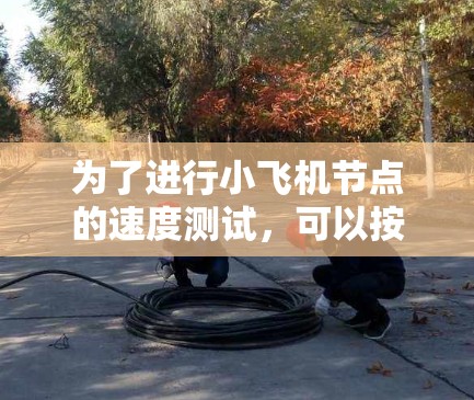 为了进行小飞机节点的速度测试,可以按照以下步骤进行