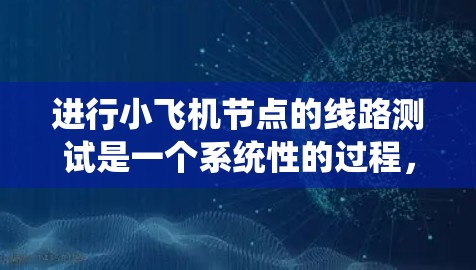 进行小飞机节点的线路测试是一个系统性的过程,需要从基础检查到详细验证各个方面。以下是分步骤的测试指南