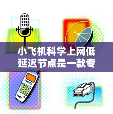 小飞机科学上网低延迟节点是一款专为科学实时数据处理设计的高效平台,旨在优化数据处理和传输效率。以下是对其工作原理和应用的详细分析